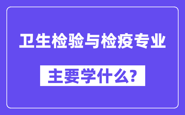 卫生检验与检疫专业主要学什么?附卫生检验与检疫专业课程目录