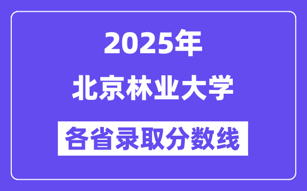 2025高考多少分能上北京林业大学?各省录取分数线汇总