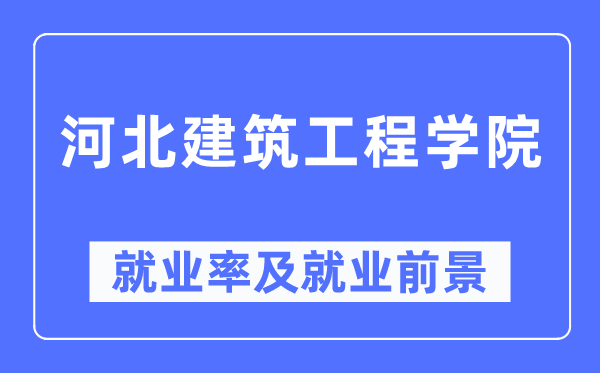 河北建筑工程学院就业率及就业前景怎么样,好就业吗?