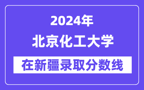 北京化工大学2024年在新疆录取分数线一览表(2025年参考)