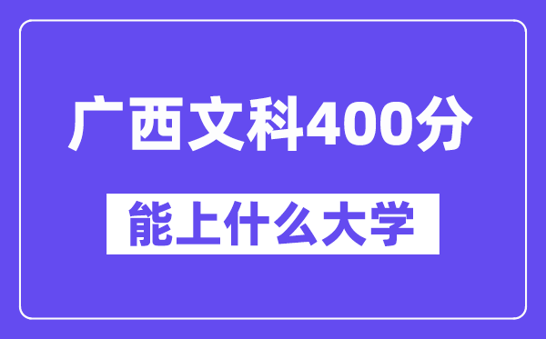 广西文科400分左右能上什么大学?(历史类)
