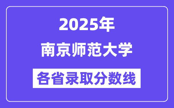2025高考多少分能上南京师范大学?各省录取分数线汇总