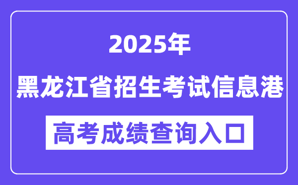 2025黑龙江省招生考试信息港高考成绩查询入口(https://www.lzk.hl.cn)