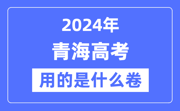 2024年青海高考用的是什么卷,青海高考是全国几卷?