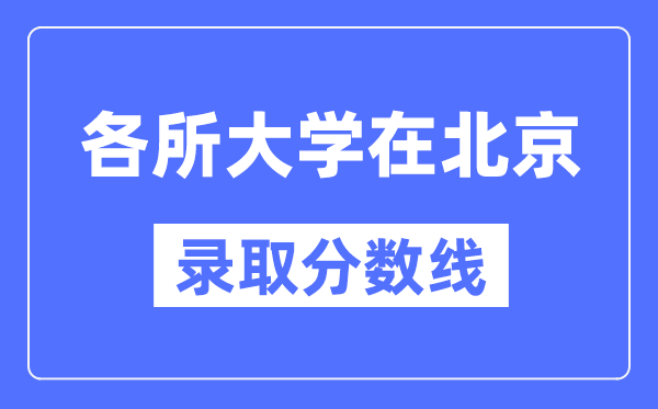 各所大学在北京的录取分数线是多少分(2024年参考)
