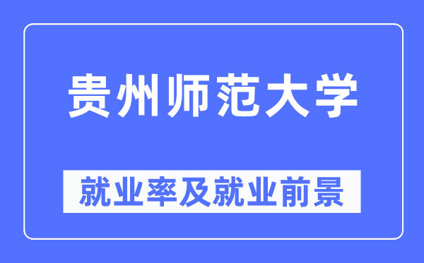 贵州师范大学就业率及就业前景怎么样,好就业吗?