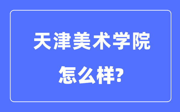 天津美术学院是几本一本还是二本,天津美术学院怎么样?