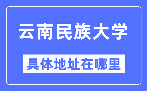 云南民族大学具体地址在哪里,在哪个城市,哪个区?