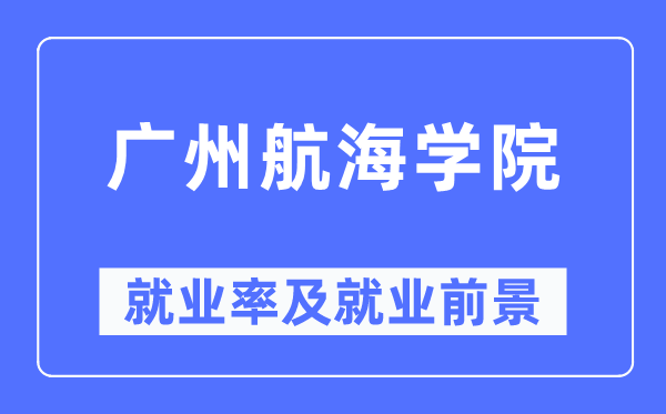广州航海学院就业率及就业前景怎么样,好就业吗?