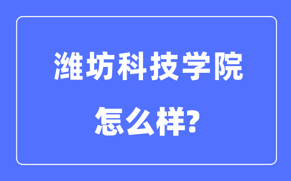 潍坊科技学院是几本一本还是二本,潍坊科技学院怎么样?