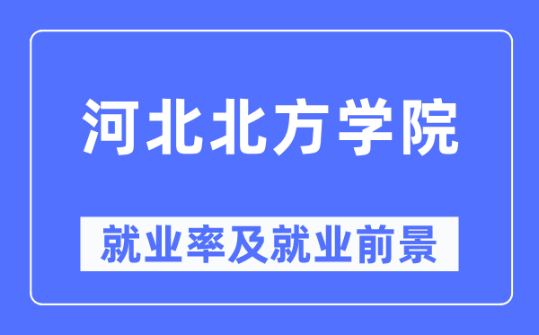 河北北方学院就业率及就业前景怎么样,好就业吗?