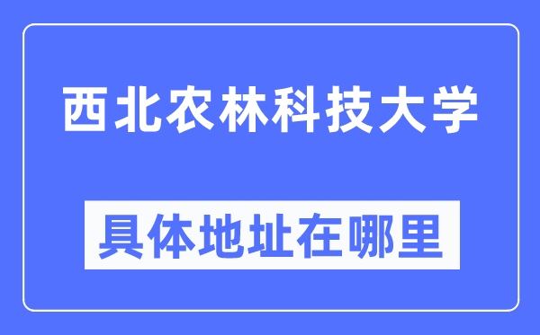 西北农林科技大学具体地址在哪里,在哪个城市,哪个区?