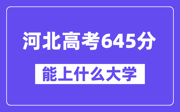 河北高考645分左右能上什么大学?附645分大学名单一览表