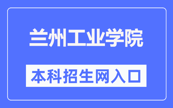 兰州工业学院本科招生网入口(https://zs.lzit.edu.cn/)