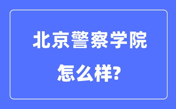 北京警察学院是几本一本还是二本,北京警察学院怎么样?