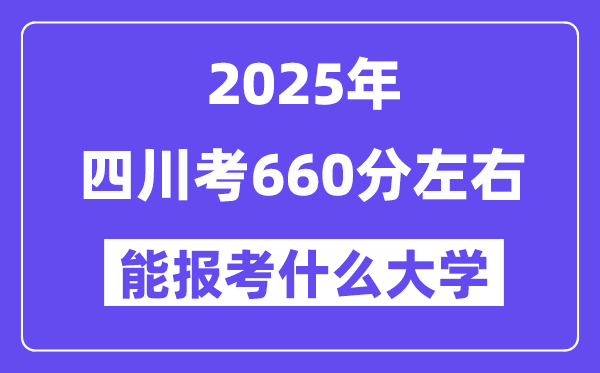 2025年四川考660分左右能报考上什么大学?附位次排名对照表