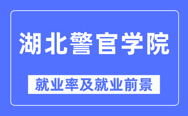 湖北警官学院就业率及就业前景怎么样,好就业吗?