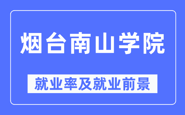 烟台南山学院就业率及就业前景怎么样,好就业吗?