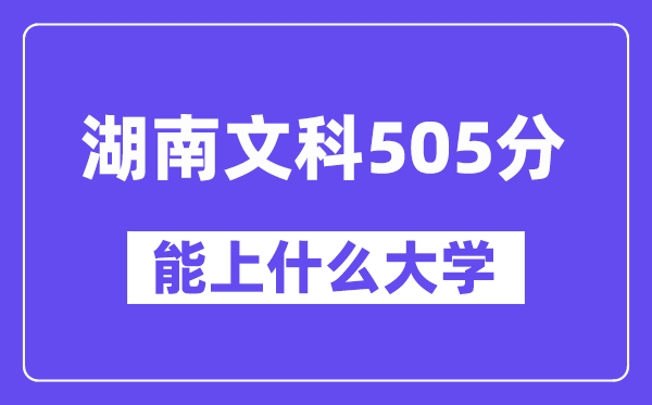 湖南文科505分左右能上什么大学?(历史类)