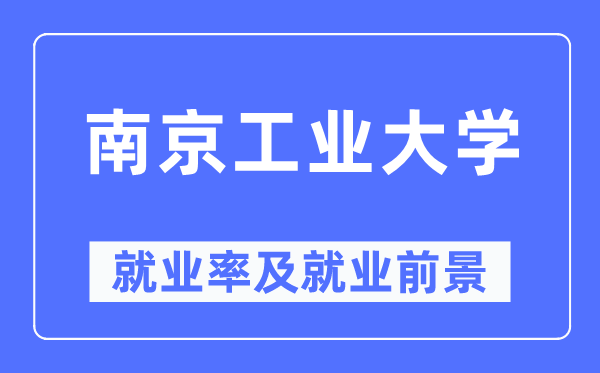 南京工业大学就业率及就业前景怎么样,好就业吗?