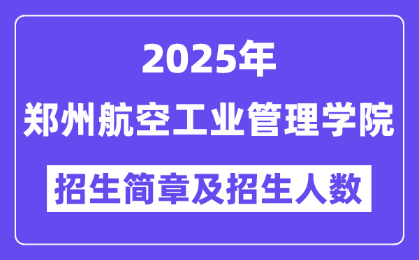 郑州航空工业管理学院2025高考招生简章,各省招生计划人数汇总