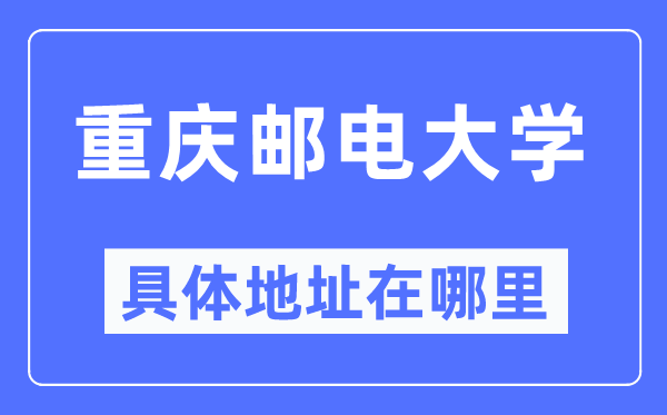 重庆邮电大学具体地址在哪里,在重庆的哪个区?