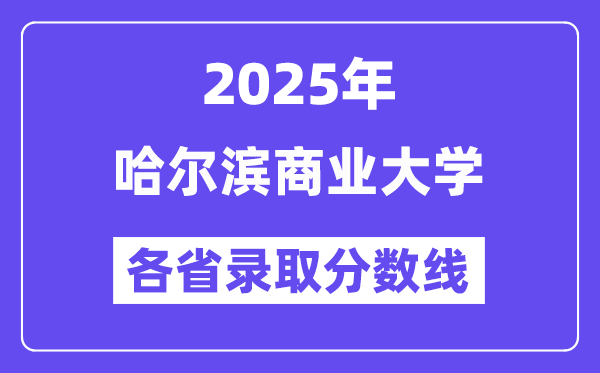 2025高考多少分能上哈尔滨商业大学?各省录取分数线汇总