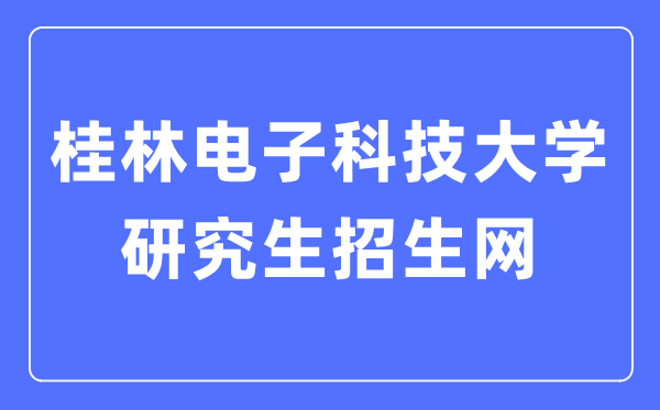 桂林电子科技大学研究生招生网入口(https://www.guet.edu.cn/yjszs/)