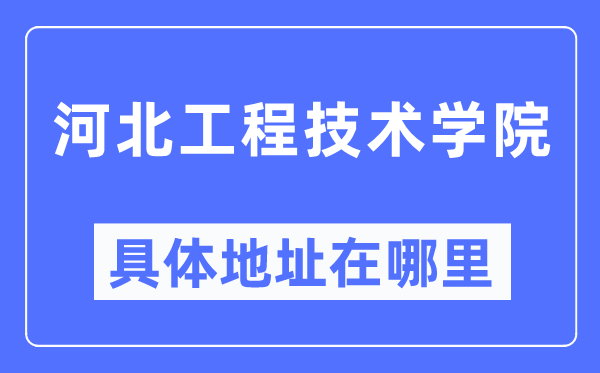 河北工程技术学院具体地址在哪里,在哪个城市,哪个区?