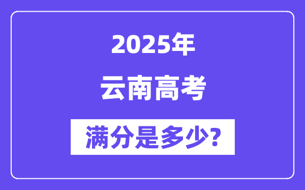 云南高考满分是多少,2025年高考各科目总分多少分?