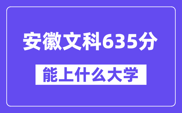 安徽文科635分左右能上什么大学?(历史类)