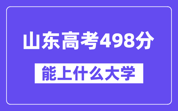 山东高考498分左右能上什么大学?附498分大学名单一览表