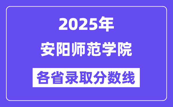 2025高考多少分能上安阳师范学院?各省录取分数线汇总