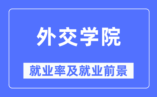 外交学院就业率及就业前景怎么样,好就业吗?