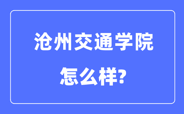 沧州交通学院是几本一本还是二本,沧州交通学院怎么样?