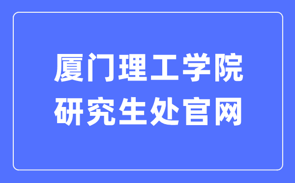 厦门理工学院研究生处官网入口(https://yjs.xmut.edu.cn/)