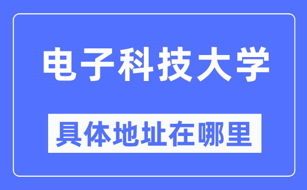 电子科技大学具体地址在哪里,在哪个城市,哪个区?