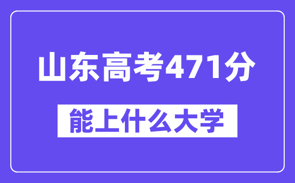 山东高考471分左右能上什么大学?附471分大学名单一览表
