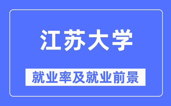 江苏大学就业率及就业前景怎么样,好就业吗?