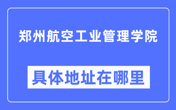 郑州航空工业管理学院具体地址在哪里,在郑州的哪个区?