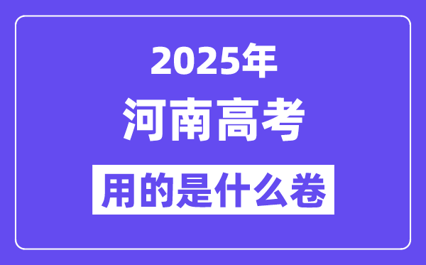 2025年河南高考用的是什么卷,河南高考试卷是全国几卷?