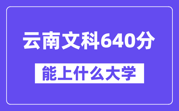云南文科640分左右能上什么大学?