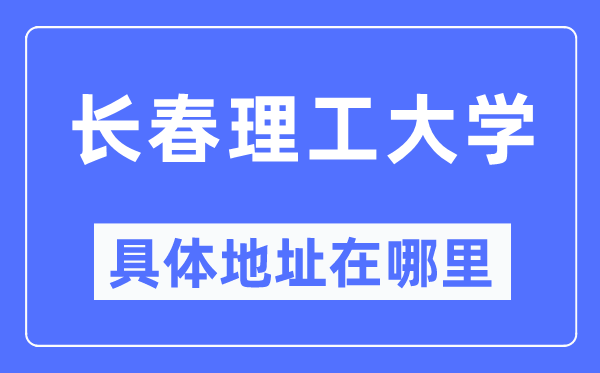 长春理工大学具体地址在哪里,在长春的哪个区?