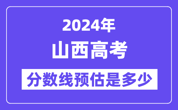 2024年山西高考分数线预估是多少(一本二本线预估)