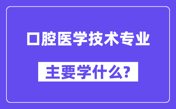 口腔医学技术专业主要学什么?附口腔医学技术专业课程目录