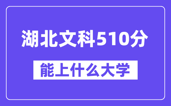 湖北文科510分左右能上什么大学?(历史类)