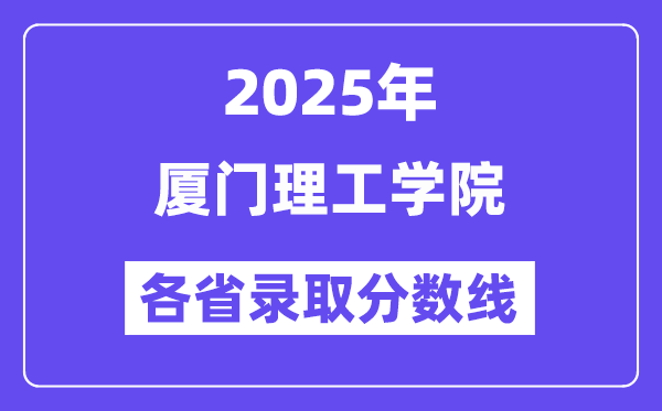 2025高考多少分能上厦门理工学院?各省录取分数线汇总