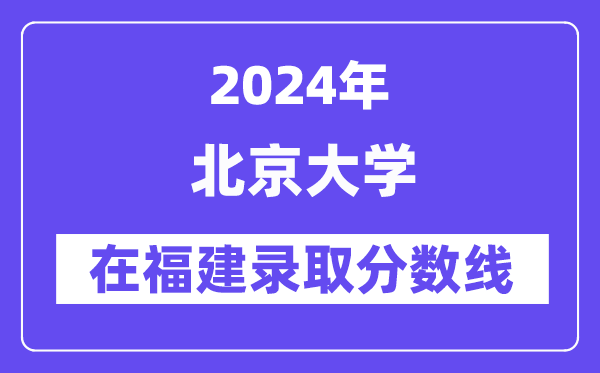 北京大学2024年在福建录取分数线一览表(2025年参考)