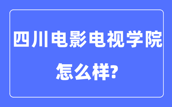 四川电影电视学院是几本一本还是二本,四川电影电视学院怎么样?