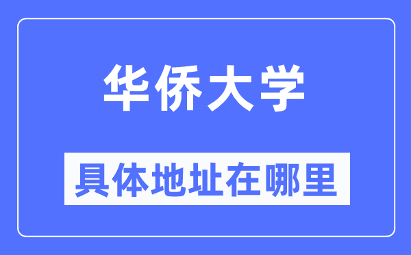 华侨大学具体地址在哪里,在哪个城市,哪个区?